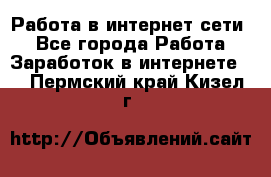 Работа в интернет сети. - Все города Работа » Заработок в интернете   . Пермский край,Кизел г.
